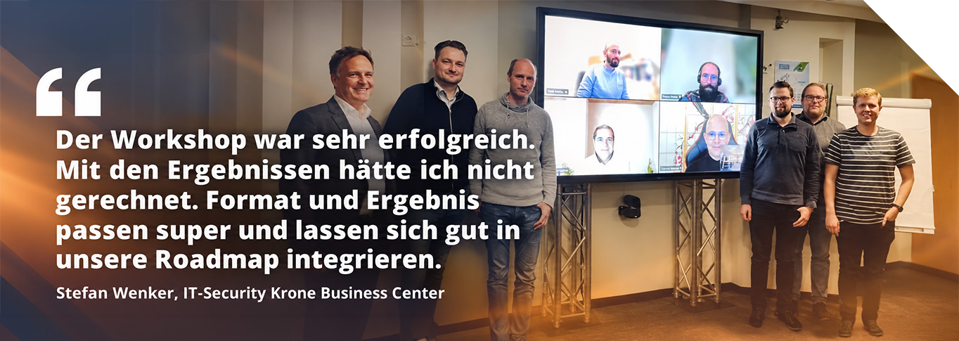 Zitat Stefan Wenker, IT-Security Krone Business Center: Der Workshop war sehr erfolgreich. Mit den Ergebnissen hätte ich nicht gerechnet. Format und Ergebnis passen super und lassen sich gut in unsere Roadmap integrieren.
